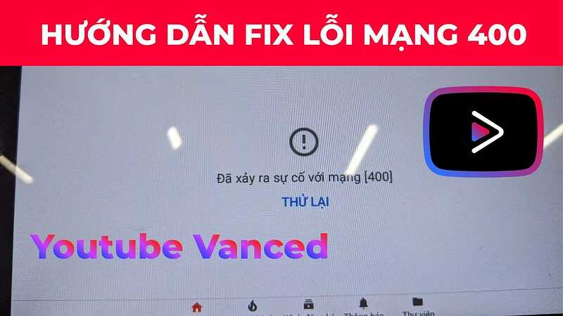 Cách Fix Lỗi Sự Cố Mạng 400 Youtube Vanced Trên Màn Android Mới Nhất